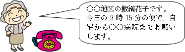 ○○地区の飯綱花子です。今日の9時の便で、自宅から○○病院までお願いします。とおばあさんが電話をかけるイラスト