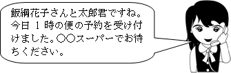 飯綱花子さんと太郎君ですね。今日1時の便の予約を受け付けました。O○スーパーでお待ちください。とスタッフが電話を受けているイラスト