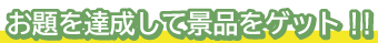 お題を達成して景品をゲット!!